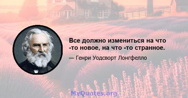 Все должно измениться на что -то новое, на что -то странное.