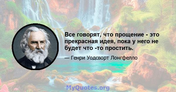 Все говорят, что прощение - это прекрасная идея, пока у него не будет что -то простить.