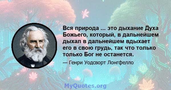 Вся природа ... это дыхание Духа Божьего, который, в дальнейшем дыхал в дальнейшем вдыхает его в свою грудь, так что только только Бог не останется.