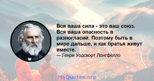 Вся ваша сила - это ваш союз. Вся ваша опасность в разногласий. Поэтому быть в мире дальше, и как братья живут вместе.