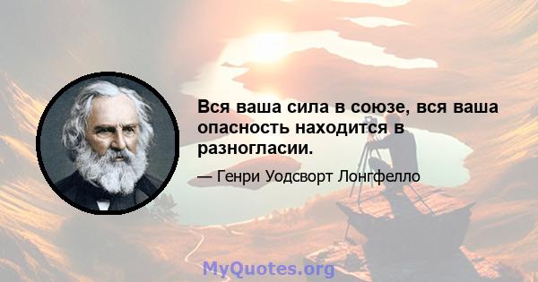 Вся ваша сила в союзе, вся ваша опасность находится в разногласии.