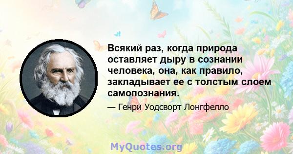 Всякий раз, когда природа оставляет дыру в сознании человека, она, как правило, закладывает ее с толстым слоем самопознания.