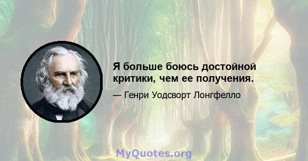 Я больше боюсь достойной критики, чем ее получения.