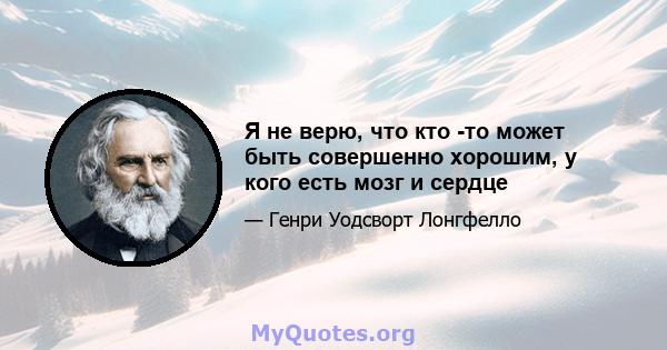 Я не верю, что кто -то может быть совершенно хорошим, у кого есть мозг и сердце