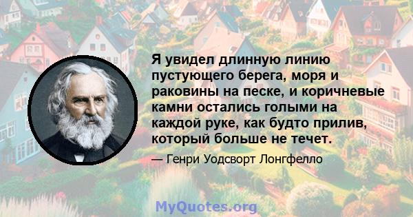 Я увидел длинную линию пустующего берега, моря и раковины на песке, и коричневые камни остались голыми на каждой руке, как будто прилив, который больше не течет.