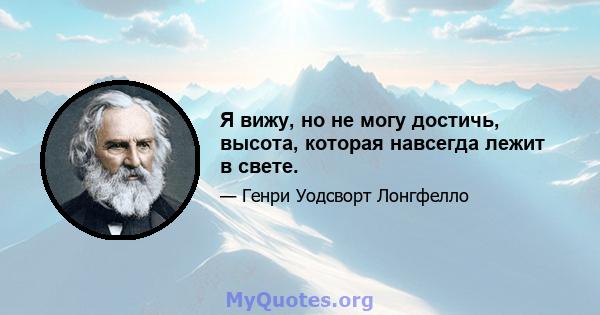 Я вижу, но не могу достичь, высота, которая навсегда лежит в свете.