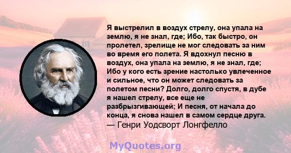 Я выстрелил в воздух стрелу, она упала на землю, я не знал, где; Ибо, так быстро, он пролетел, зрелище не мог следовать за ним во время его полета. Я вдохнул песню в воздух, она упала на землю, я не знал, где; Ибо у