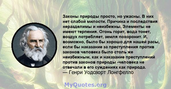 Законы природы просто, но ужасны. В них нет слабой милости. Причина и последствия неразделимы и неизбежны. Элементы не имеют терпения. Огонь горит, вода тонет, воздух потребляет, земля похоронит. И, возможно, было бы