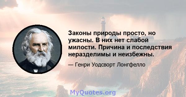 Законы природы просто, но ужасны. В них нет слабой милости. Причина и последствия неразделимы и неизбежны.