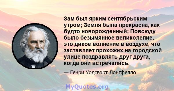 Зам был ярким сентябрьским утром; Земля была прекрасна, как будто новорожденный; Повсюду было безымянное великолепие, это дикое волнение в воздухе, что заставляет прохожих на городской улице поздравлять друг друга,