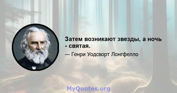 Затем возникают звезды, а ночь - святая.