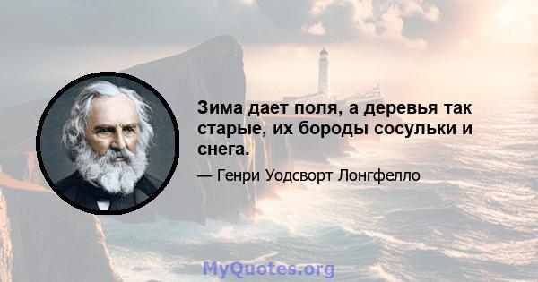 Зима дает поля, а деревья так старые, их бороды сосульки и снега.