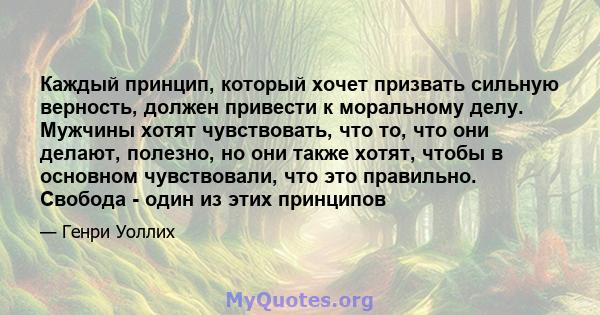 Каждый принцип, который хочет призвать сильную верность, должен привести к моральному делу. Мужчины хотят чувствовать, что то, что они делают, полезно, но они также хотят, чтобы в основном чувствовали, что это