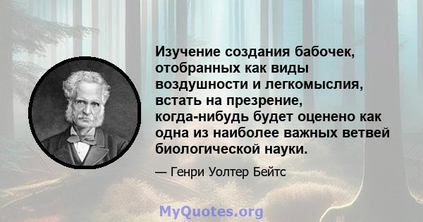 Изучение создания бабочек, отобранных как виды воздушности и легкомыслия, встать на презрение, когда-нибудь будет оценено как одна из наиболее важных ветвей биологической науки.