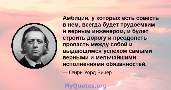 Амбиции, у которых есть совесть в нем, всегда будет трудоемким и верным инженером, и будет строить дорогу и преодолеть пропасть между собой и выдающимся успехом самыми верными и мельчайшими исполнениями обязанностей.