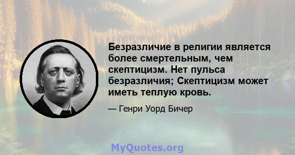 Безразличие в религии является более смертельным, чем скептицизм. Нет пульса безразличия; Скептицизм может иметь теплую кровь.