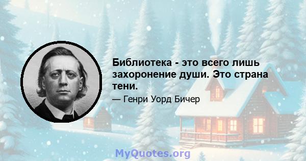 Библиотека - это всего лишь захоронение души. Это страна тени.