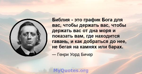 Библия - это график Бога для вас, чтобы держать вас, чтобы держать вас от дна моря и показать вам, где находится гавань, и как добраться до нее, не бегая на камнях или барах.