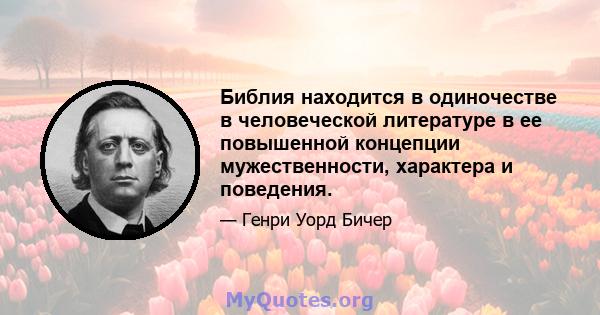 Библия находится в одиночестве в человеческой литературе в ее повышенной концепции мужественности, характера и поведения.