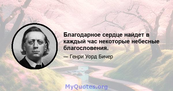 Благодарное сердце найдет в каждый час некоторые небесные благословения.