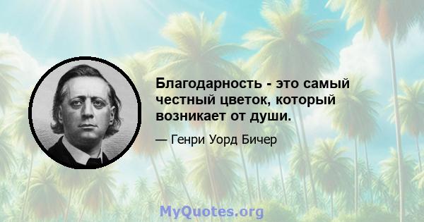 Благодарность - это самый честный цветок, который возникает от души.