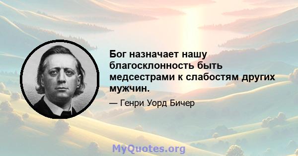 Бог назначает нашу благосклонность быть медсестрами к слабостям других мужчин.