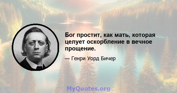 Бог простит, как мать, которая целует оскорбление в вечное прощение.