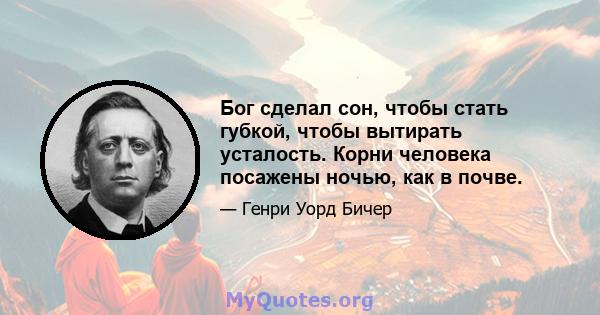 Бог сделал сон, чтобы стать губкой, чтобы вытирать усталость. Корни человека посажены ночью, как в почве.