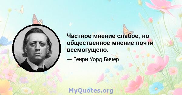 Частное мнение слабое, но общественное мнение почти всемогущено.