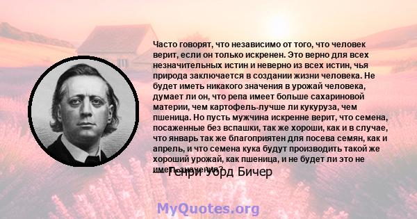 Часто говорят, что независимо от того, что человек верит, если он только искренен. Это верно для всех незначительных истин и неверно из всех истин, чья природа заключается в создании жизни человека. Не будет иметь