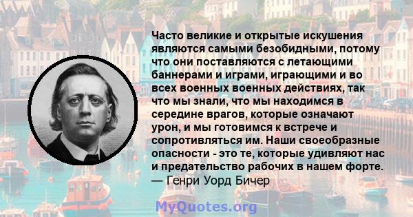 Часто великие и открытые искушения являются самыми безобидными, потому что они поставляются с летающими баннерами и играми, играющими и во всех военных военных действиях, так что мы знали, что мы находимся в середине