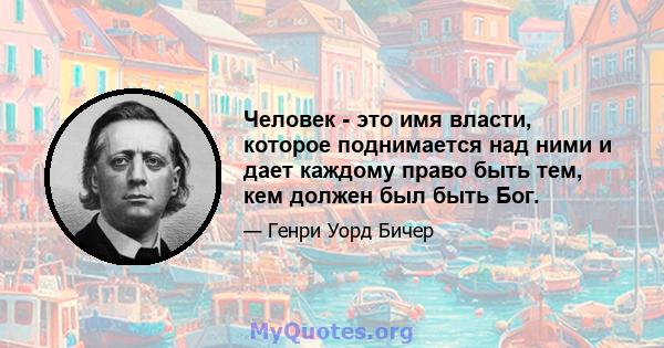 Человек - это имя власти, которое поднимается над ними и дает каждому право быть тем, кем должен был быть Бог.