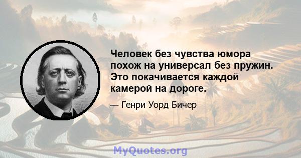 Человек без чувства юмора похож на универсал без пружин. Это покачивается каждой камерой на дороге.