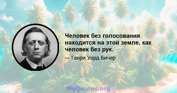 Человек без голосования находится на этой земле, как человек без рук.