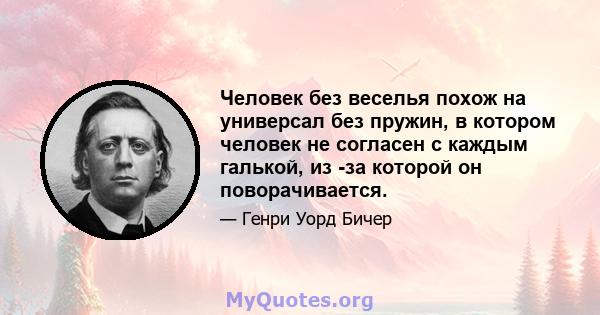 Человек без веселья похож на универсал без пружин, в котором человек не согласен с каждым галькой, из -за которой он поворачивается.