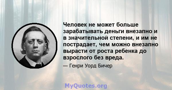 Человек не может больше зарабатывать деньги внезапно и в значительной степени, и им не пострадает, чем можно внезапно вырасти от роста ребенка до взрослого без вреда.