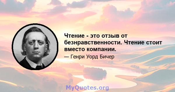 Чтение - это отзыв от безнравственности. Чтение стоит вместо компании.