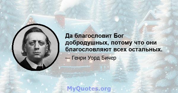 Да благословит Бог добродушных, потому что они благословляют всех остальных.