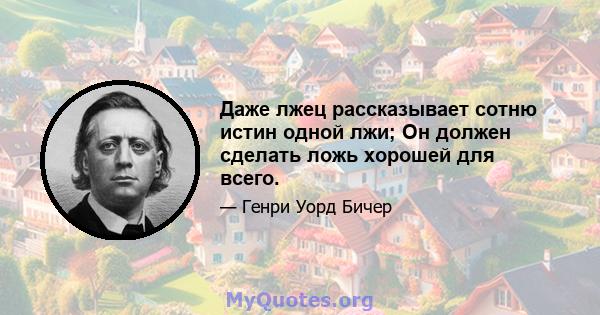 Даже лжец рассказывает сотню истин одной лжи; Он должен сделать ложь хорошей для всего.