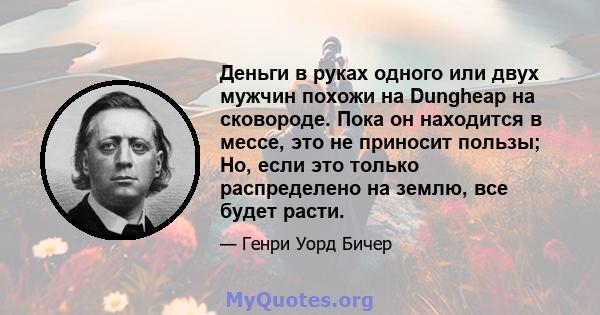 Деньги в руках одного или двух мужчин похожи на Dungheap на сковороде. Пока он находится в мессе, это не приносит пользы; Но, если это только распределено на землю, все будет расти.