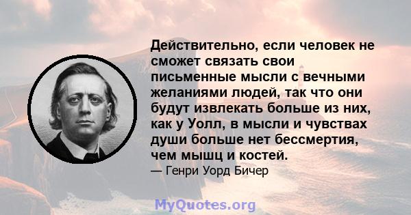 Действительно, если человек не сможет связать свои письменные мысли с вечными желаниями людей, так что они будут извлекать больше из них, как у Уолл, в мысли и чувствах души больше нет бессмертия, чем мышц и костей.