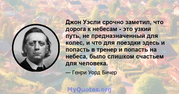 Джон Уэсли срочно заметил, что дорога к небесам - это узкий путь, не предназначенный для колес, и что для поездки здесь и попасть в тренер и попасть на небеса, было слишком счастьем для человека.