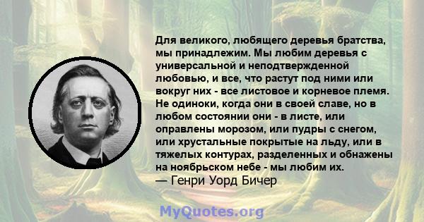 Для великого, любящего деревья братства, мы принадлежим. Мы любим деревья с универсальной и неподтвержденной любовью, и все, что растут под ними или вокруг них - все листовое и корневое племя. Не одиноки, когда они в