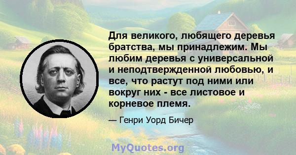 Для великого, любящего деревья братства, мы принадлежим. Мы любим деревья с универсальной и неподтвержденной любовью, и все, что растут под ними или вокруг них - все листовое и корневое племя.