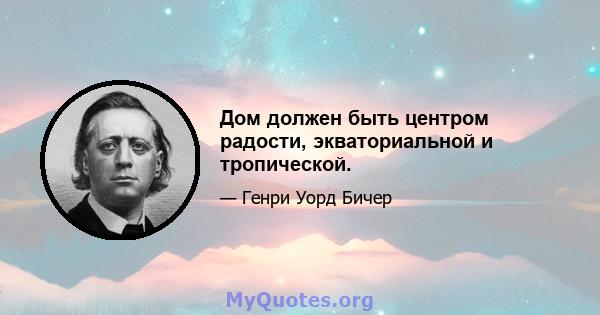 Дом должен быть центром радости, экваториальной и тропической.