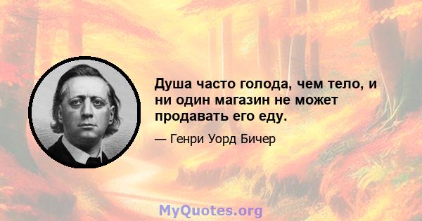 Душа часто голода, чем тело, и ни один магазин не может продавать его еду.