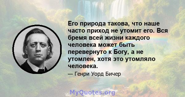 Его природа такова, что наше часто приход не утомит его. Вся бремя всей жизни каждого человека может быть перевернуто к Богу, а не утомлен, хотя это утомляло человека.