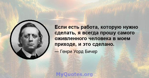 Если есть работа, которую нужно сделать, я всегда прошу самого оживленного человека в моем приходе, и это сделано.