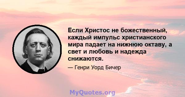 Если Христос не божественный, каждый импульс христианского мира падает на нижнюю октаву, а свет и любовь и надежда снижаются.