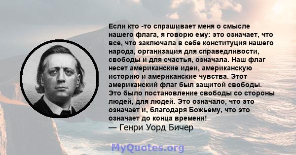 Если кто -то спрашивает меня о смысле нашего флага, я говорю ему: это означает, что все, что заключала в себе конституция нашего народа, организация для справедливости, свободы и для счастья, означала. Наш флаг несет